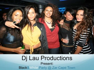 Dj Lau Productions<br />Present:<br />Black & White Party @ Zar Cape Town<br />