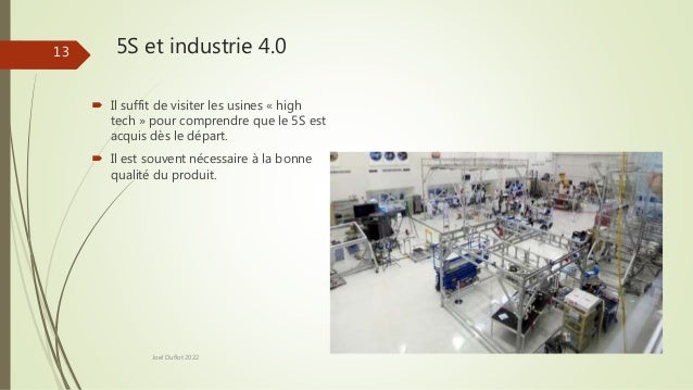 5S et industrie 4.0
Joel Duflot 2022
13
 Il suffit de visiter les usines « high
tech » pour comprendre que le 5S est
acquis dès le départ.
 Il est souvent nécessaire à la bonne
qualité du produit.
 
