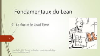 Fondamentaux du Lean
9 Le flux et le Lead Time
Joel Duflot 2022 Conseil en Excellence opérationnelle Blog :
https://joelduflot-lean.fr
1
 