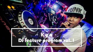 - K y o -
DJ lecture program vol.1
 