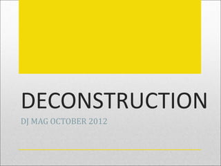 DECONSTRUCTION
DJ MAG OCTOBER 2012
 