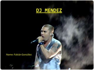 DJ MENDEZ

Name: Fabián González

 
