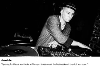 Jaminic 
“Opening 
for 
Claude 
VonStroke 
at 
Therapy. 
It 
was 
one 
of 
the 
first 
weekends 
the 
club 
was 
open.” 
 