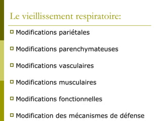 Le vieillissement respiratoire: 
 Modifications pariétales 
 Modifications parenchymateuses 
 Modifications vasculaires 
 Modifications musculaires 
 Modifications fonctionnelles 
 Modification des mécanismes de défense 
 
