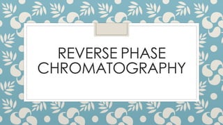 REVERSE PHASE
CHROMATOGRAPHY
 