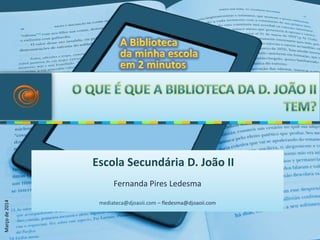Fernanda Pires Ledesma
mediateca@djoaoii.com – fledesma@djoaoii.com
Escola Secundária D. João II
Marçode2014
 