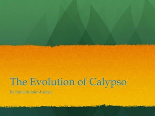 The Evolution of Calypso 
By Danielle John-Palmer 
 