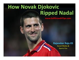 How Novak Djokovic
           Ripped Nadal
             www.SelfGrowthTips.com




                   Rajasekar Raju KS
                       Social Media &
                         Sports Fan
 