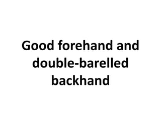 Good forehand and
 double-barelled
    backhand
 