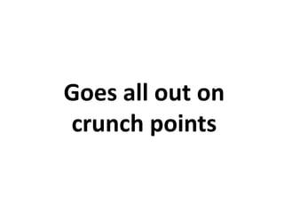 Goes all out on
crunch points
 