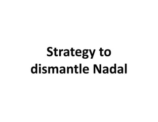Strategy to
dismantle Nadal
 