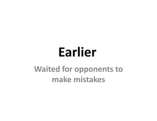 Earlier
Waited for opponents to
    make mistakes
 
