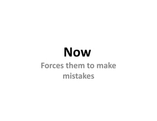 Now
Forces them to make
      mistakes
 