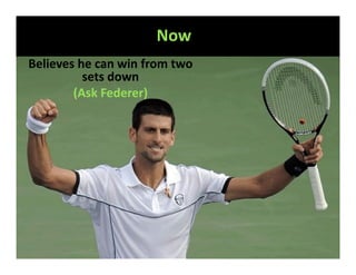 Now
Believes he can win from two
          sets down
        (Ask Federer)
 