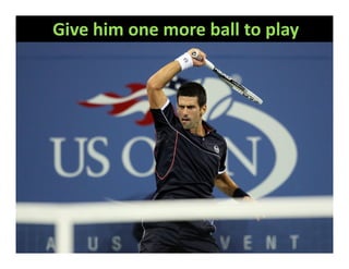 Give him one more ball to play
 