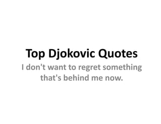 Top Djokovic Quotes
I don't want to regret something
     that's behind me now.
 
