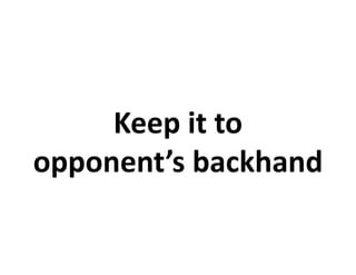 Keep it to
opponent’s backhand
 