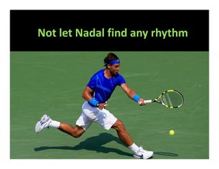 Not let Nadal find any rhythm
 