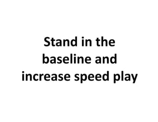 Stand in the
    baseline and
increase speed play
 
