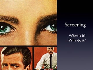 Screening
 What is it?
 Why do it?
 