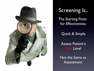 Screening Is..
The Starting Point
 for Effectiveness

 Quick & Simple

 Assess Patient’s
   Risk Level

 Not the Same as
  Assessment
 