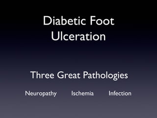 Diabetic Foot
      Ulceration

 Three Great Pathologies
Neuropathy   Ischemia   Infection
 