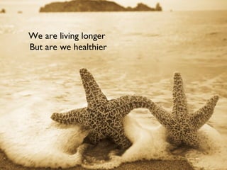 We are living longer
But are we healthier
 