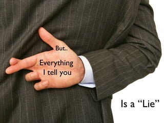 But..

Everything
 I tell you



              Is a “Lie”
 