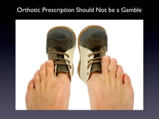 Orthotic Prescription be a Gamble
 Orthotic Prescription Should Not




Not a Gamble
 
