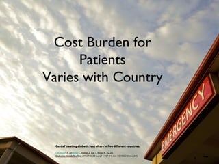 Cost Burden for
      Patients
Varies with Country



  Cost of treating diabetic foot ulcers in five different countries.

  Cavanagh P, Attinger C, Abbas Z, Bal A, Rojas N, Xu ZR.
  Diabetes Metab Res Rev. 2012 Feb;28 Suppl 1:107-11. doi: 10.1002/dmrr.2245.
 