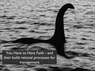 You Have to Have Faith - and
then build rational processes for
          management
 