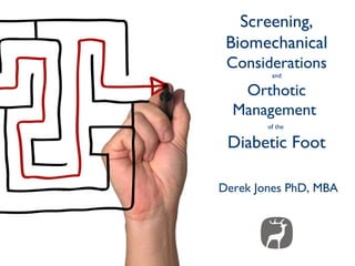 Screening,
 Biomechanical
 Considerations
         and

   Orthotic
  Management
        of the

 Diabetic Foot

Derek Jones PhD, MBA
 