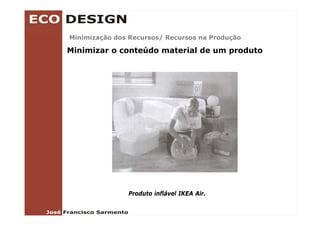 Minimização dos Recursos/ Recursos na Produção
Mi i i   ã d    R       /R            P d ã

Minimizar o conteúdo material de um produto




               Produto inflável IKEA Air.
 