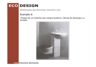 Minimização dos Recursos/ durante o uso
        ç               /

Exemplo 6:
 Projeto de um Sistema que integra lavatório válvula de descarga e a
                                   lavatório,
privada.
 