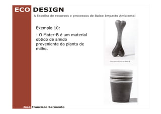 A Escolha de recursos e processos de Baixo Impacto Ambiental



 Exemplo 10:
 - O Mater-B é um material
 obtido de amido
 proveniente da planta de
 milho.
 