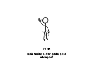 FIM!
Boa Noite e obrigado pela
        atenção!
 