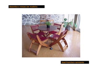 Assentos e mesas em madeira




                              José francisco sarmento
 