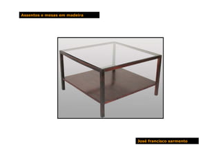 Assentos e mesas em madeira




                              José francisco sarmento
 