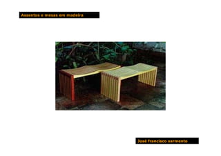 Assentos e mesas em madeira




                              José francisco sarmento
 