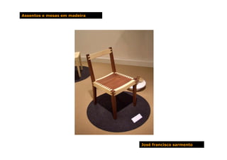 Assentos e mesas em madeira




                              José francisco sarmento
 