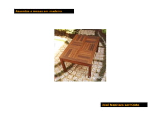 Assentos e mesas em madeira




                              José francisco sarmento
 