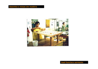 Assentos e mesas em madeira




                              José francisco sarmento
 