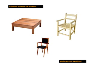 Assentos e mesas em madeira




                              José francisco sarmento
 