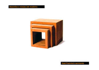 Assentos e mesas em madeira




                              José francisco sarmento
 
