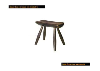 Assentos e mesas em madeira




                              José francisco sarmento
 