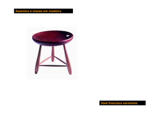 Assentos e mesas em madeira




                              José francisco sarmento
 