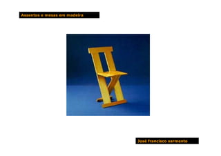 Assentos e mesas em madeira




                              José francisco sarmento
 