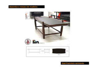 Assentos e mesas em madeira




                              José francisco sarmento
 