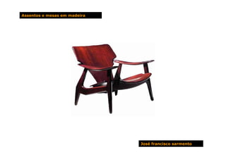 Assentos e mesas em madeira




                              José francisco sarmento
 