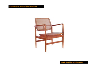 Assentos e mesas em madeira




                              José francisco sarmento
 